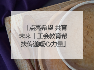 点亮希望 共育未来丨工会教育帮扶传递暖心力量
